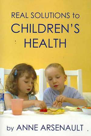 Real Solutions To Children's Health de Anne Arsenault