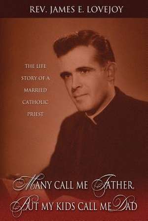 Many Call Me Father, But My Kids Call Me Dad: The Life Story of a Married Catholic Priest de James E. Lovejoy