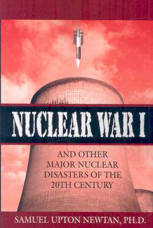 Nuclear War I and Other Major Nuclear Disasters of the 20th Century de Samuel Upton Newtan