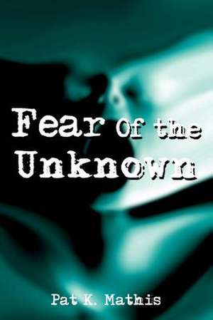 Fear Of the Unknown de Pat K. Mathis