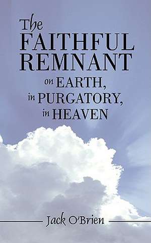 The Faithful Remnant on Earth, in Purgatory, in Heaven de Jack O'Brien