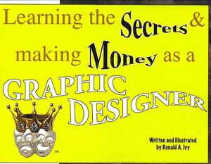 Learning the Secrets & Making Money As a Graphic Designer de Ronald A. Ivy