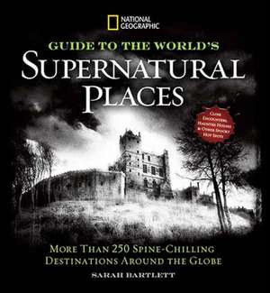 National Geographic Guide to the World's Supernatural Places: More Than 250 Spine-Chilling Destinations Around the Globe de Sarah Bartlett