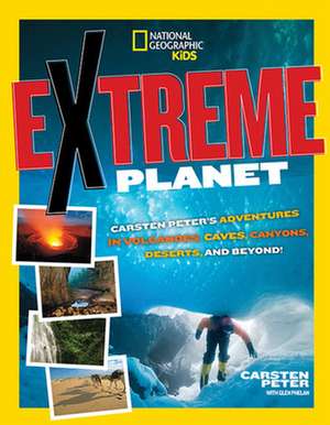 Extreme Planet: Carsten Peter's Adventures in Volcanoes, Caves, Canyons, Deserts, and Beyond! de Carsten Peter