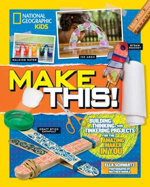 Make This!: Building Thinking, and Tinkering Projects for the Amazing Maker in You de Ella Schwartz