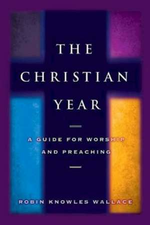 The Christian Year: A Guide for Worship and Preaching de Robin Knowles Wallace