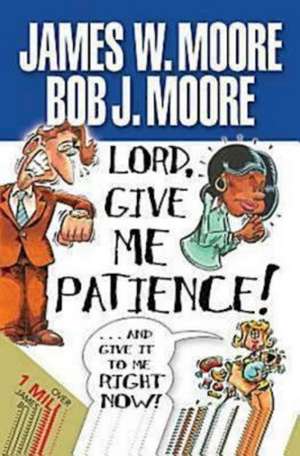 Lord, Give Me Patience, and Give It to Me Right Now! de Bob J. Moore