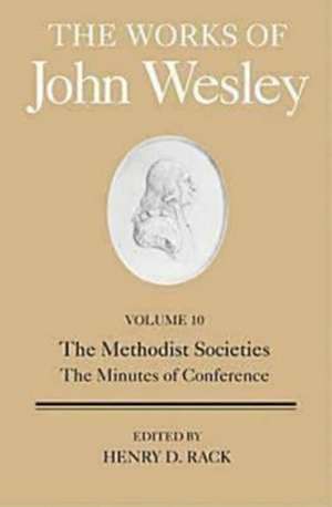 The Works of John Wesley, Volume 10: The Methodist Societies, the Minutes of Conference de Henry D. Rack