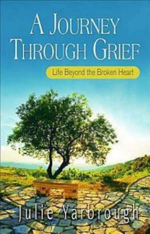 A Journey Through Grief: Life Beyond the Broken Heart de Julie Yarbrough