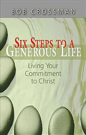 Six Steps to a Generous Life: Living Your Commitment to Christ de Robert Crossman