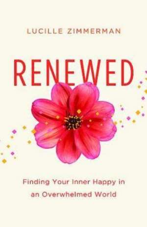 Renewed: Finding Your Inner Happy in an Overwhelmed World de Lucille Zimmerman