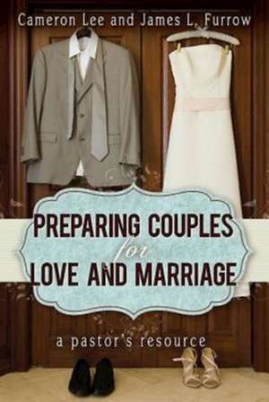 Preparing Couples for Love and Marriage: A Pastor's Resource de Cameron Lee