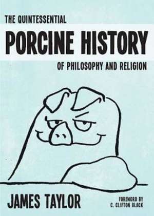 The Quintessential Porcine History of Philosophy and Religion de James Taylor