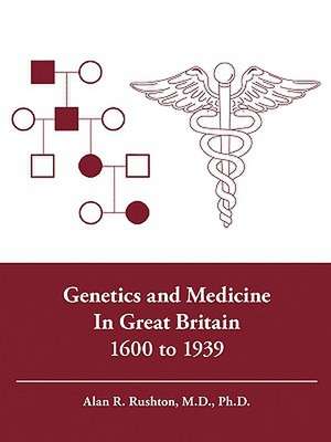 Genetics and Medicine in Great Britain 1600 to 1939 de Alan R. Rushton