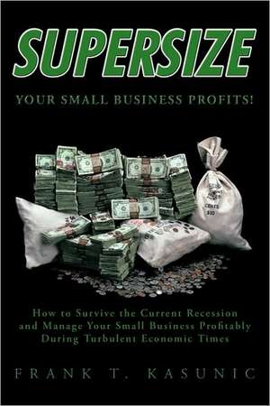 Supersize Your Small Business Profits! de T. Kasunic Frank T. Kasunic