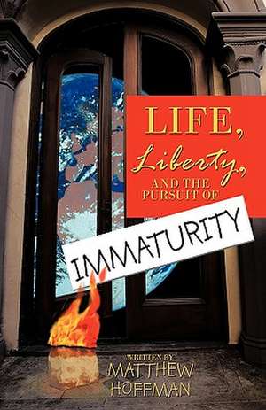 Life, Liberty, and the Pursuit of Immaturity de Hoffman Matthew Hoffman