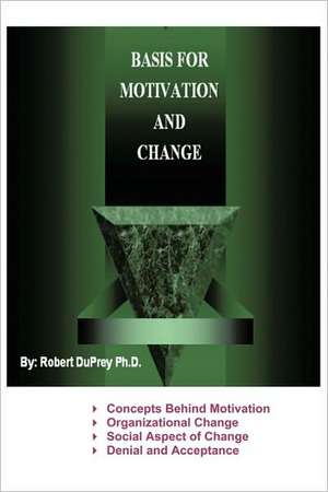 Basis for Motivation and Change de Duprey Ph. D. Robert Duprey Ph. D.