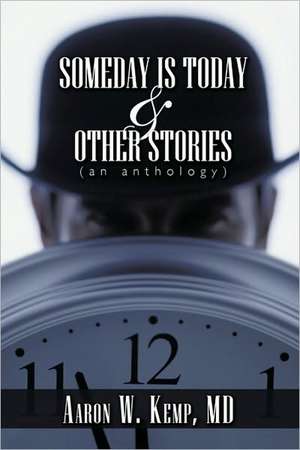 Someday Is Today and Other Stories de Aaron W. Kemp MD