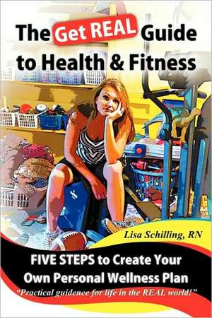 The Get Real Guide to Health and Fitness de Lisa Schilling Rn