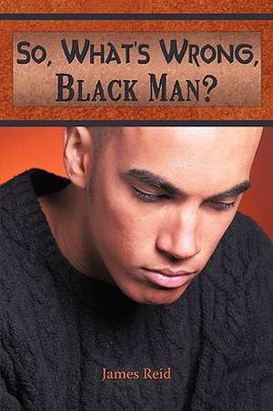 So, What's Wrong, Black Man? de James Reid