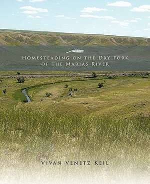 Homesteading on the Dry Fork of the Marias River de Vivan Venetz Keil