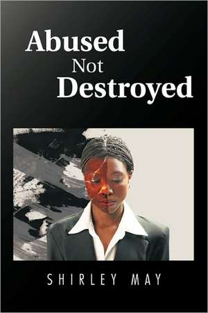 Abused Not Destroyed de Shirley May