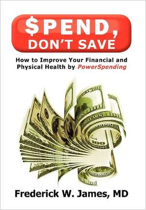 Spend, Don't Save de Frederick W. James MD