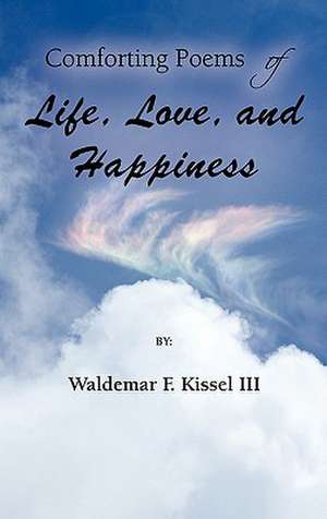 Comforting Poems of Life, Love, and Happiness de Waldemar F. III Kissel