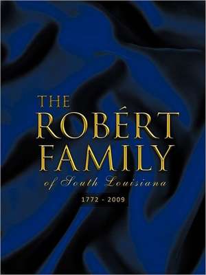 The Rob Rt Family of South Louisiana: 1772 - 2009 de Norman A. Robert