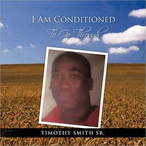 I Am Conditioned to Go Through de Timothy Smith Sr