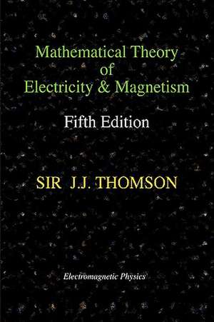 Mathematical Theory of Electricity and Magnetism, Fifth Edition (Electromagnetic Physics) de Joseph John Thomson