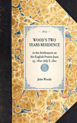 Wood's Two Years Residence: In the Settlement on the English Prairie June 25, 1820-July 3, 1821 de John Woods