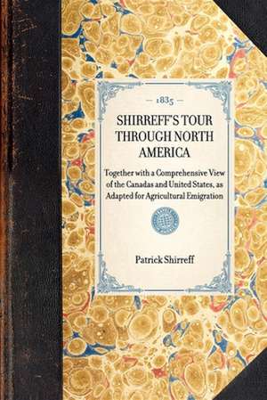 Shirreff's Tour Through North America: Together with a Comprehensive View of the Canadas and United States, as Adapted for Agricultural Emigration de Patrick Shirreff