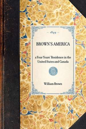 Brown's America: A Four Years' Residence in the United States and Canada de William Brown