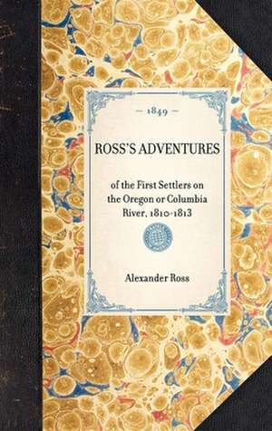 Ross's Adventures: Of the First Settlers on the Oregon or Columbia River, 1810-1813 de Alexander Ross