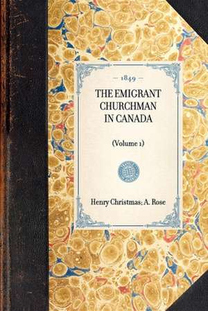 Emigrant Churchman in Canada (Vol 1): Volume 1 de A. W. H. Rose