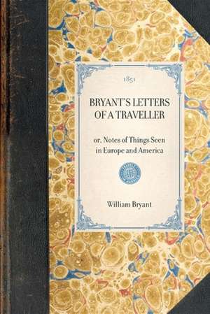 Bryant's Letters of a Traveller: Or, Notes of Things Seen in Europe and America de William Bryant