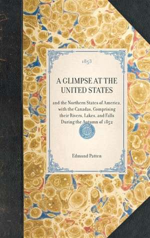 Glimpse at the United States: And the Northern States of America, with the Canadas, Comprising Their Rivers, Lakes, and Falls During the Autumn of 1 de Edmund Patten