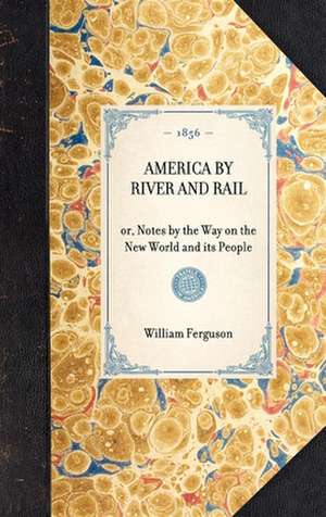 America by River and Rail: Or, Notes by the Way on the New World and Its People de William Ferguson