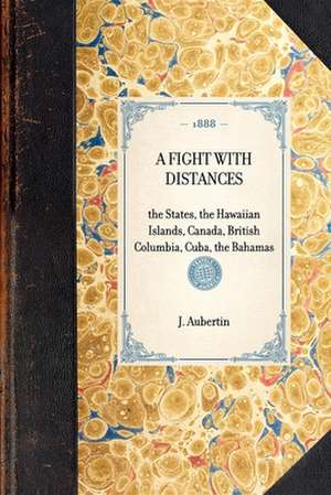 Fight with Distances: The States, the Hawaiian Islands, Canada, British Columbia, Cuba, the Bahamas de J. Aubertin