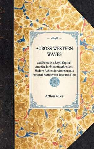 Across Western Waves: And Home in a Royal Capital, America for Modern Athenians, Modern Athens for Americans, a Personal Narrative in Tour a de Arthur Giles