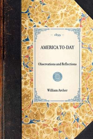 America To-Day: Observations and Reflections de William Archer