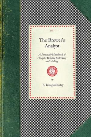 Brewer's Analyst: A Systematic Handbook of Analysis Relating to Brewing and Malting, Giving Details of Up-To-Date Methods of Analysing A de R Douglas Bailey