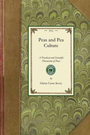 Peas and Pea Culture: A Practical and Scientific Discussion of Peas, Relating to the History, Varieties, Cultural Methods, Insects and Fungo de Glenn Sevey