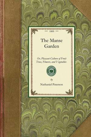 Manse Garden: Or, Pleasant Culture of Fruit Trees, Flowers, and Vegetables for the Beauty and Profit of the Villa or Farm de Nathaniel Paterson