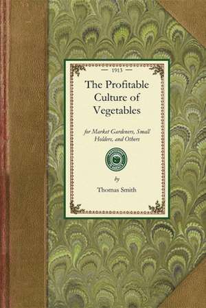 Profitable Culture of Vegetables: For Market Gardeners, Small Holders, and Others de Thomas Smith