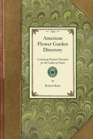 American Flower Garden Directory: Containing Practical Directions for the Culture of Plants in the Flower Garden, Hot-House, Green-House, Rooms, or Pa de Robert Buist