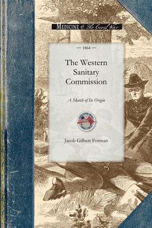 Western Sanitary Commission: A Sketch of Its Origin, History, Labors for the Sick and Wounded of the Western Armies, and Aid Given to Freedmen and de Jacob Forman