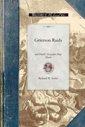 Grierson Raids and Hatch's Sixty-Four Da: With Biographical Sketches, Also the Life and Adventures of Chickasaw, the Scout de Richard W. Surby