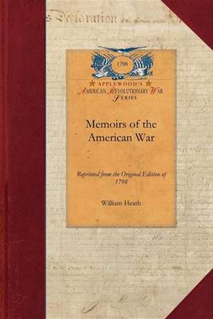 Memoirs of the American War: Reprinted from the Original Edition of 1798 de William Heath